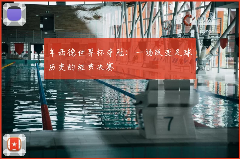 年西德世界杯夺冠:一场改变足球历史的经典决赛
