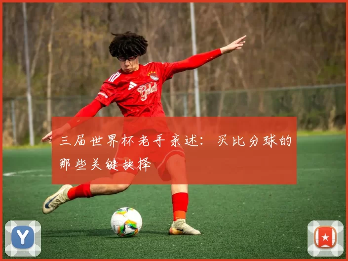 三届世界杯老手亲述:买比分球的那些关键抉择
