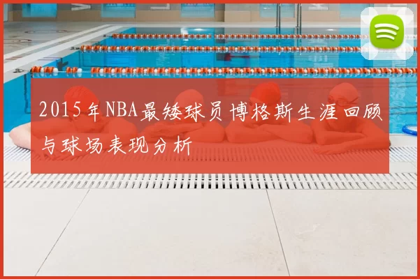 2015年NBA最矮球员博格斯生涯回顾与球场表现分析