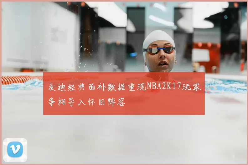 麦迪经典面补数据重现NBA2K17玩家争相导入怀旧阵容