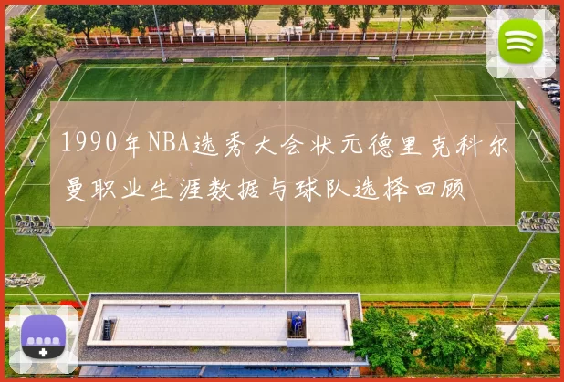 1990年NBA选秀大会状元德里克科尔曼职业生涯数据与球队选择回顾