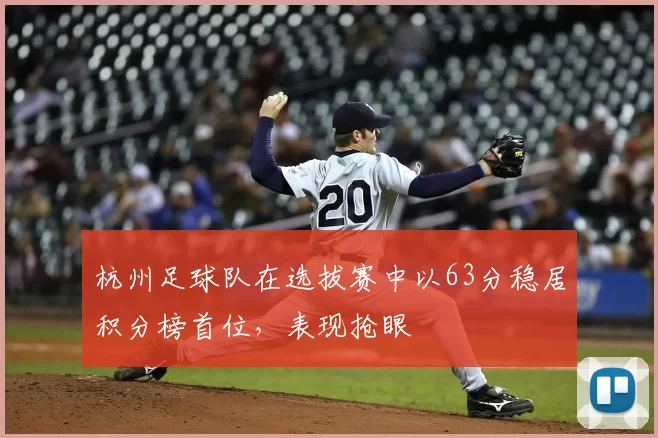 杭州足球队在选拔赛中以63分稳居积分榜首位，表现抢眼