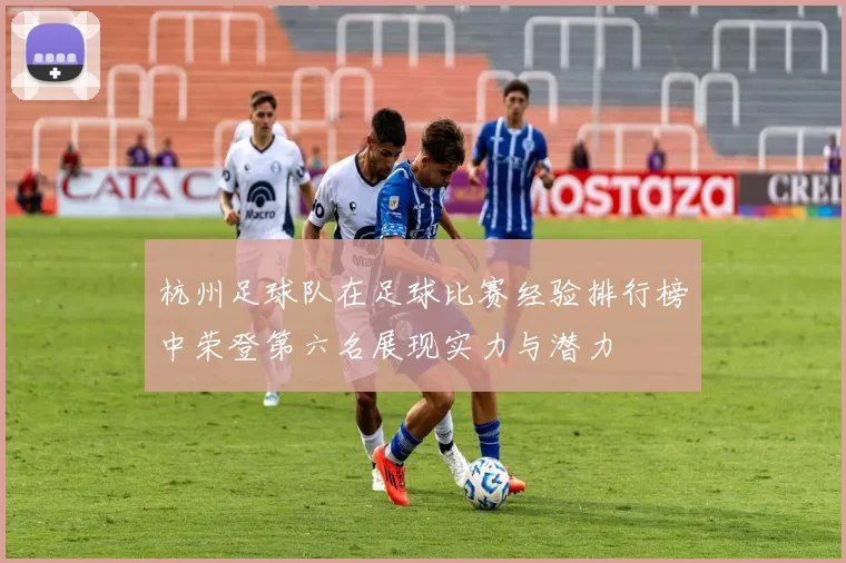 杭州足球队在足球比赛经验排行榜中荣登第六名展现实力与潜力