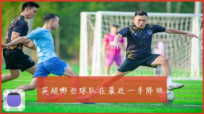 英超哪些球队在最近一季降级