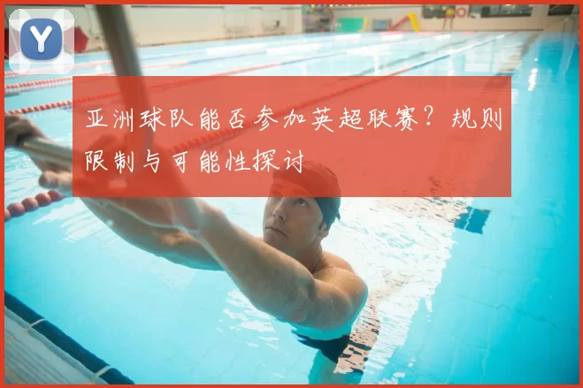 亚洲球队能否参加英超联赛？规则限制与可能性探讨