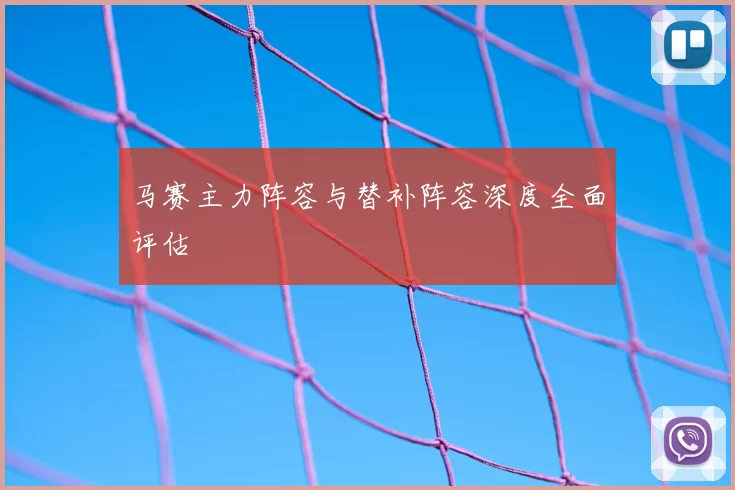 马赛主力阵容与替补阵容深度全面评估