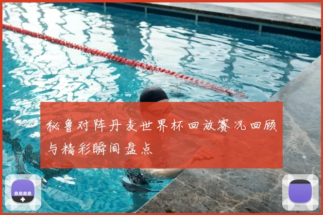 秘鲁对阵丹麦世界杯回放赛况回顾与精彩瞬间盘点