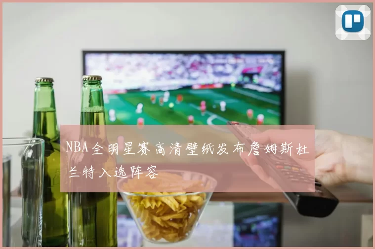 NBA全明星赛高清壁纸发布詹姆斯杜兰特入选阵容