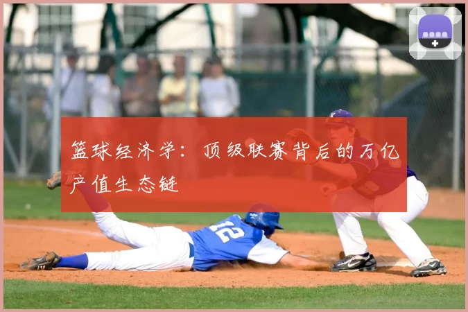 篮球经济学：顶级联赛背后的万亿产值生态链