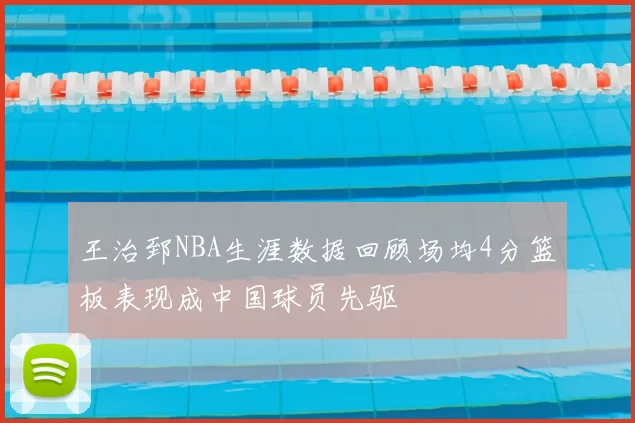 王治郅NBA生涯数据回顾场均4分篮板表现成中国球员先驱