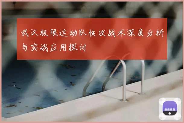 武汉极限运动队快攻战术深度分析与实战应用探讨
