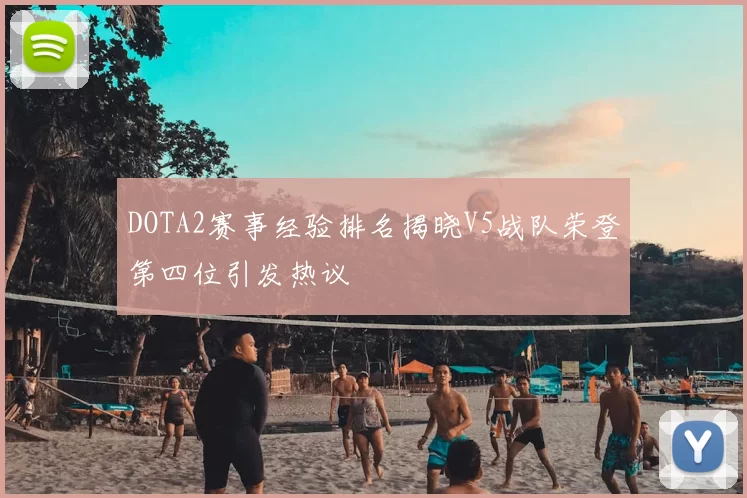 DOTA2赛事经验排名揭晓V5战队荣登第四位引发热议