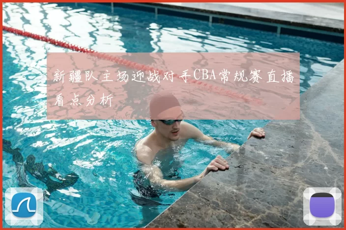新疆队主场迎战对手CBA常规赛直播看点分析