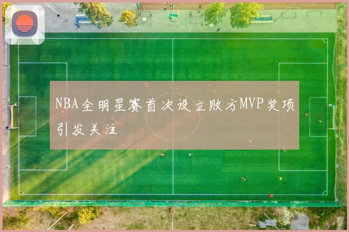 NBA全明星赛首次设立败方MVP奖项引发关注