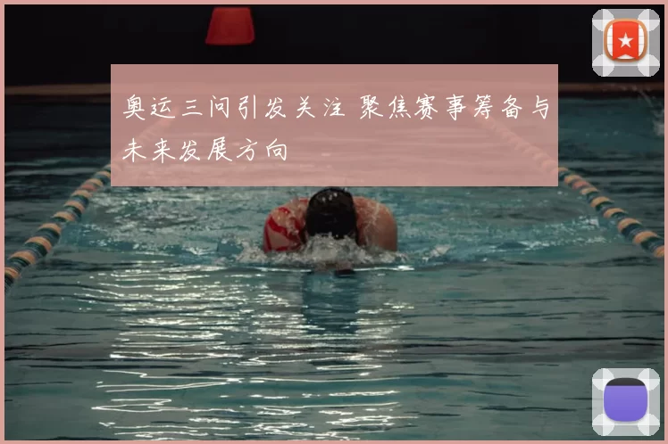 奥运三问引发关注 聚焦赛事筹备与未来发展方向
