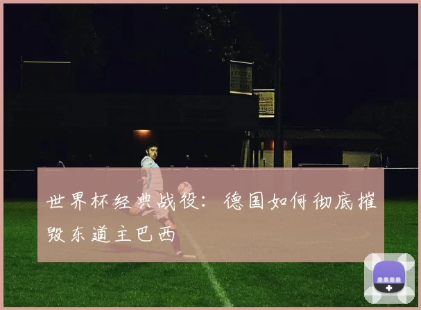 世界杯经典战役:德国如何彻底摧毁东道主巴西