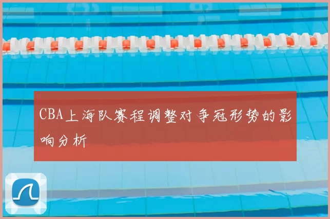 CBA上海队赛程调整对争冠形势的影响分析