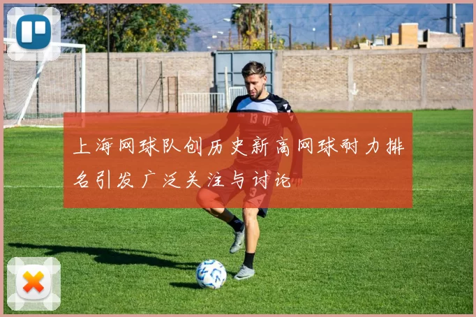 上海网球队创历史新高网球耐力排名引发广泛关注与讨论