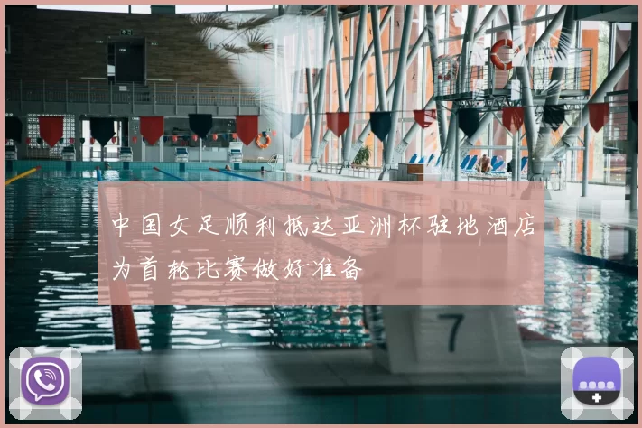 中国女足顺利抵达亚洲杯驻地酒店为首轮比赛做好准备