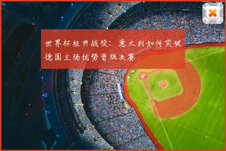 世界杯经典战役：意大利如何突破德国主场优势晋级决赛