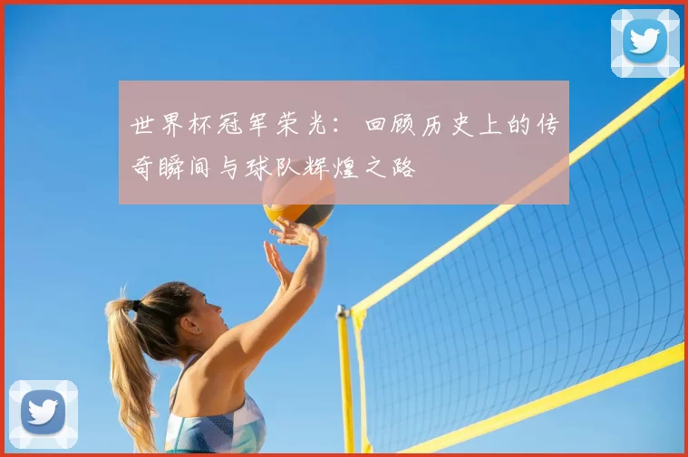 世界杯冠军荣光：回顾历史上的传奇瞬间与球队辉煌之路
