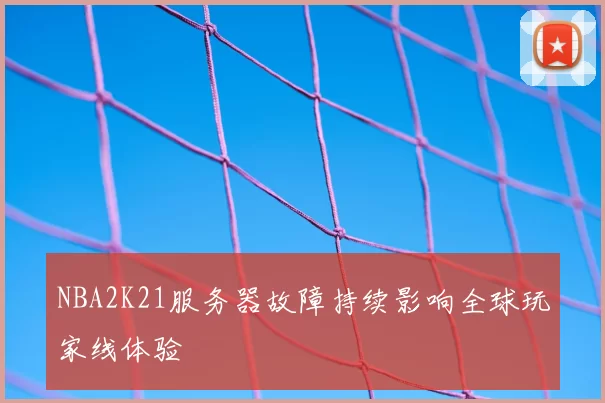 NBA2K21服务器故障持续影响全球玩家线体验