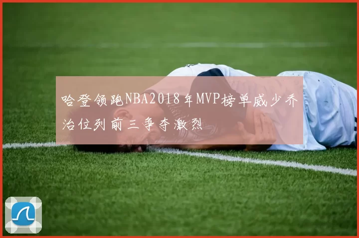 哈登领跑NBA2018年MVP榜单威少乔治位列前三争夺激烈