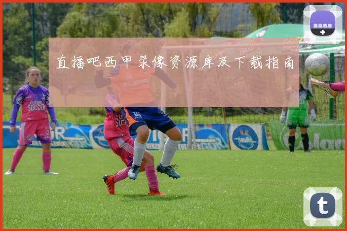直播吧西甲录像资源库及下载指南