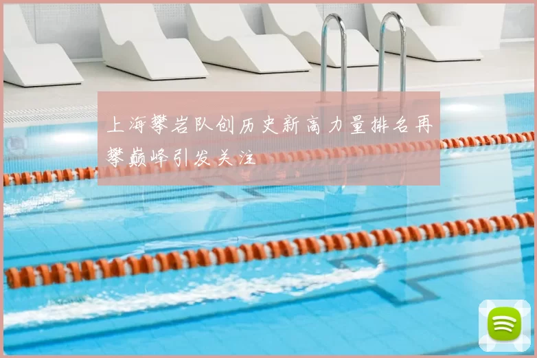 上海攀岩队创历史新高力量排名再攀巅峰引发关注
