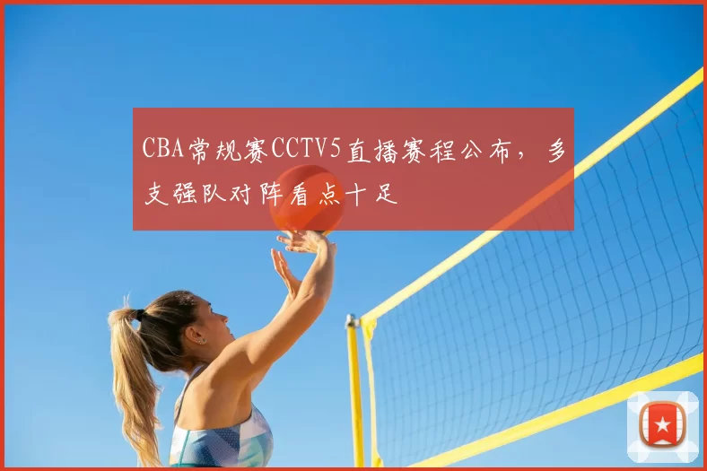 CBA常规赛CCTV5直播赛程公布，多支强队对阵看点十足