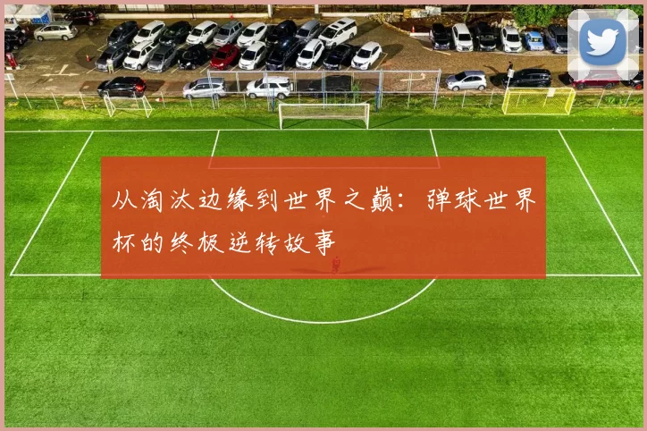 从淘汰边缘到世界之巅:弹球世界杯的终极逆转故事