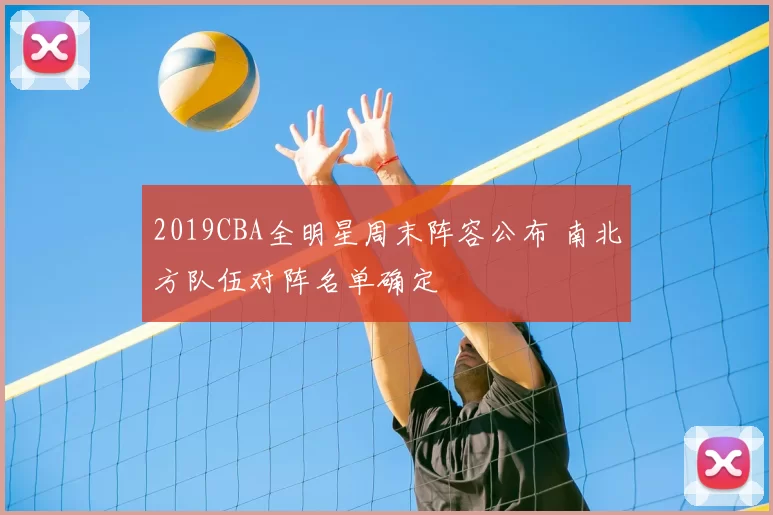 2019CBA全明星周末阵容公布 南北方队伍对阵名单确定