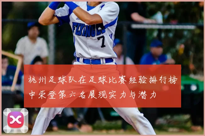 杭州足球队在足球比赛经验排行榜中荣登第六名展现实力与潜力