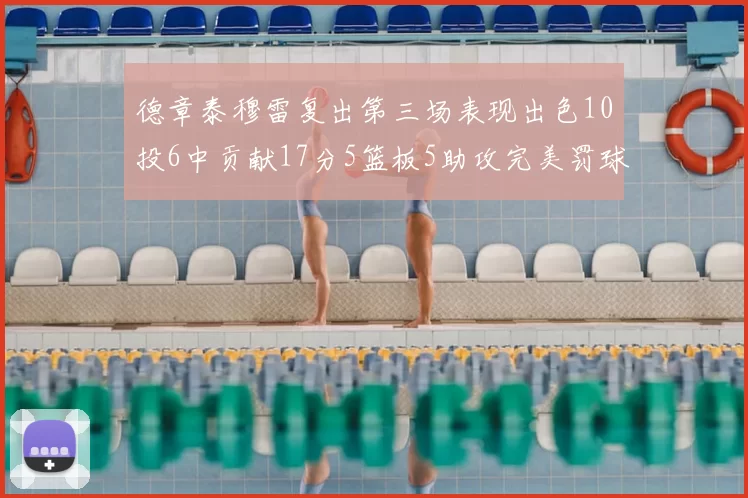 德章泰穆雷复出第三场表现出色10投6中贡献17分5篮板5助攻完美罚球4中4