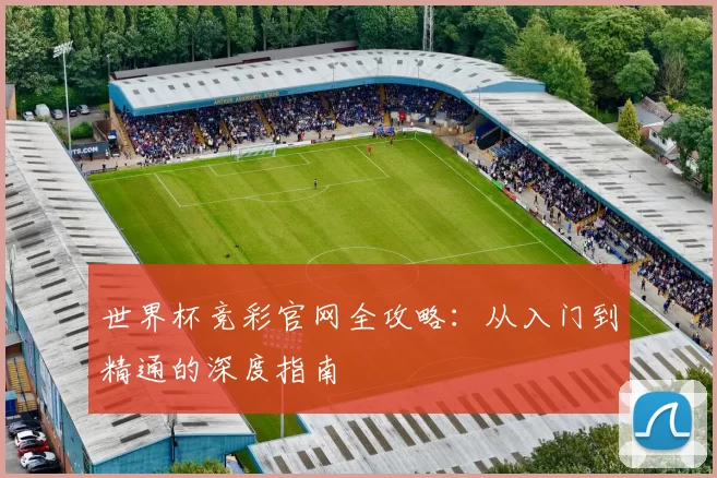 世界杯竞彩官网全攻略:从入门到精通的深度指南