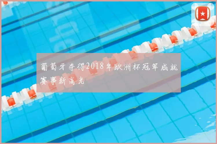 葡萄牙夺得2018年欧洲杯冠军成就赛事新高光