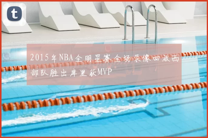 2015年NBA全明星赛全场录像回放西部队胜出库里获MVP
