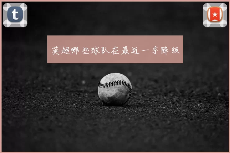 英超哪些球队在最近一季降级