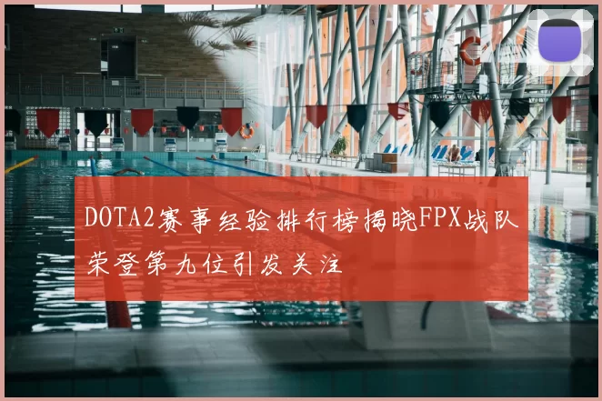 DOTA2赛事经验排行榜揭晓FPX战队荣登第九位引发关注