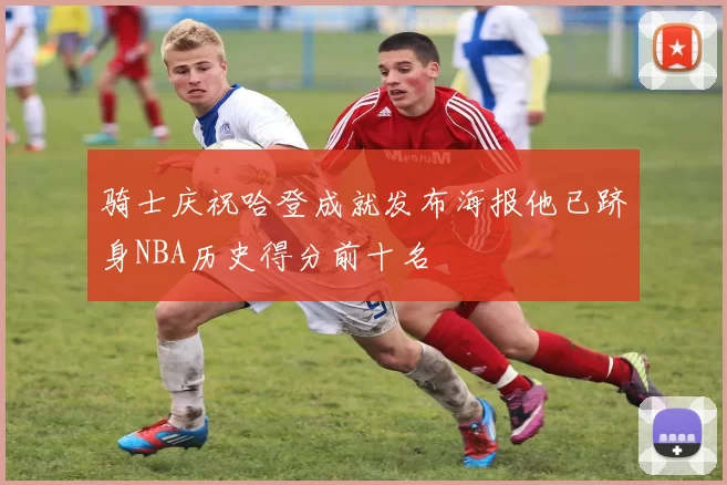 骑士庆祝哈登成就发布海报他已跻身NBA历史得分前十名