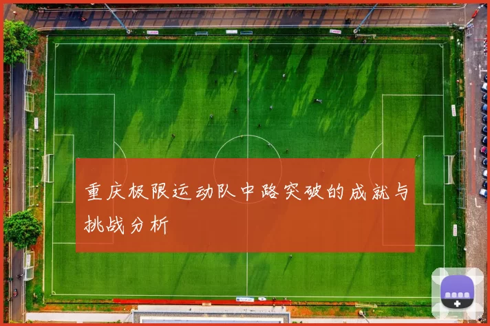 重庆极限运动队中路突破的成就与挑战分析
