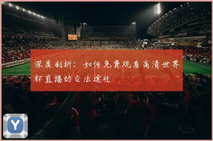 深度剖析:如何免费观看高清世界杯直播的合法途径