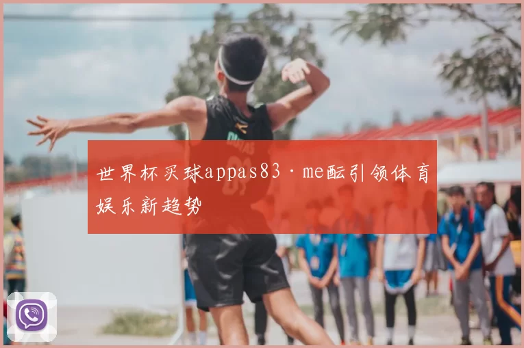 世界杯买球appas83·me酝引领体育娱乐新趋势