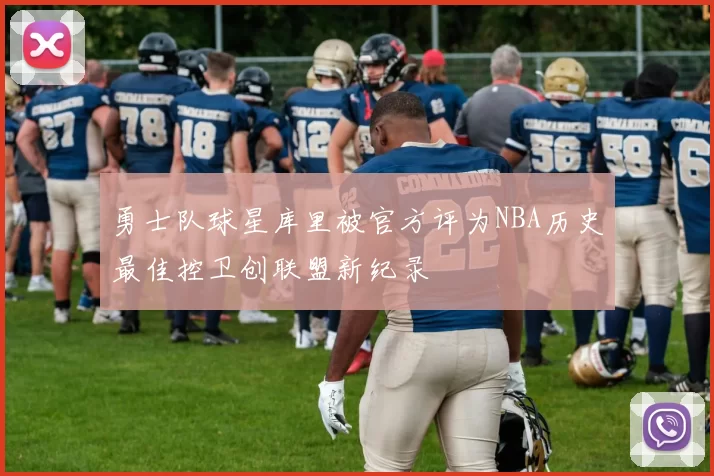 勇士队球星库里被官方评为NBA历史最佳控卫创联盟新纪录