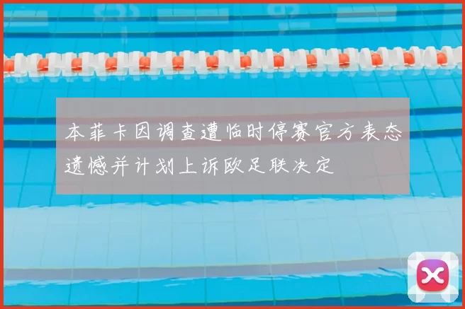 本菲卡因调查遭临时停赛官方表态遗憾并计划上诉欧足联决定