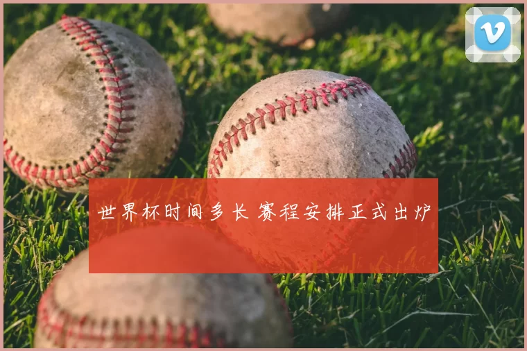世界杯时间多长 赛程安排正式出炉