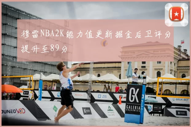 穆雷NBA2K能力值更新掘金后卫评分提升至89分