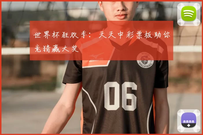 世界杯狂欢季:天天中彩票板助你竞猜赢大奖