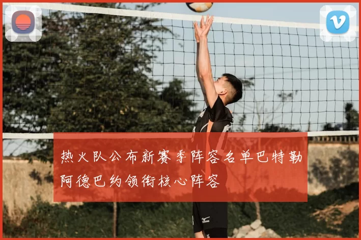 热火队公布新赛季阵容名单巴特勒阿德巴约领衔核心阵容