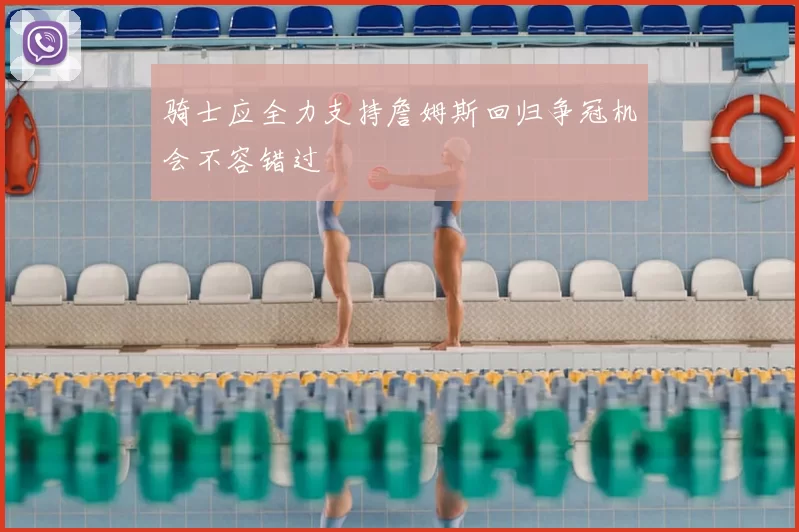 骑士应全力支持詹姆斯回归争冠机会不容错过